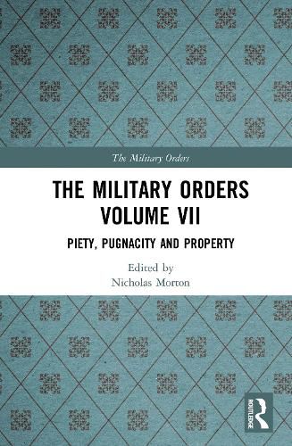 The Military Orders Volume VII: Piety, Pugnacity and Property