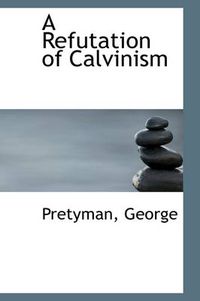 Cover image for A Refutation of Calvinism