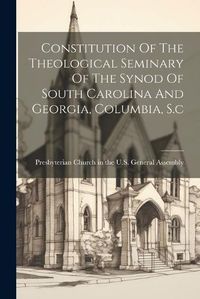 Cover image for Constitution Of The Theological Seminary Of The Synod Of South Carolina And Georgia, Columbia, S.c