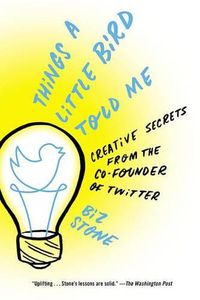 Cover image for Things a Little Bird Told Me: Creative Secrets from the Co-Founder of Twitter