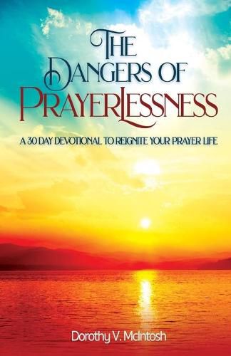 The Dangers of Prayerlessness: A 30 Day Devotional to Reignite Your Prayer Life