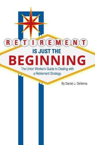 Cover image for Retirement Is Just the Beginning: The Union Worker's Guide to Dealing with a Retirement Strategy