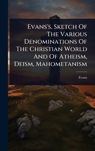 Cover image for Evans's, Sketch Of The Various Denominations Of The Christian World And Of Atheism, Deism, Mahometanism