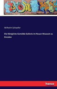 Cover image for Die Koenigliche Gemalde-Gallerie im Neuen Museum zu Dresden