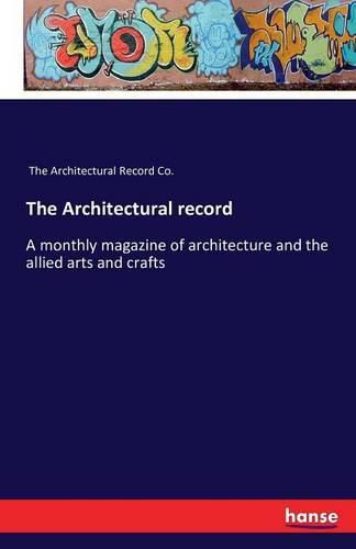 Cover image for The Architectural record: A monthly magazine of architecture and the allied arts and crafts