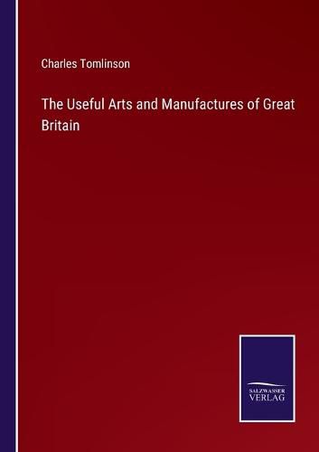 The Useful Arts and Manufactures of Great Britain