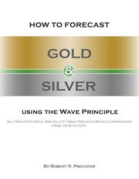 Cover image for How to Forecast Gold and Silver Using the Wave Principle: All Prechter's Real-Time Elliott Wave Precious Metals Commentary From 1978 To 2001