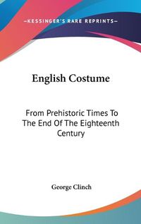 Cover image for English Costume: From Prehistoric Times to the End of the Eighteenth Century