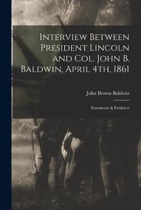 Cover image for Interview Between President Lincoln and Col. John B. Baldwin, April 4th, 1861: Statements & Evidence