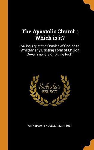 Cover image for The Apostolic Church; Which Is It?: An Inquiry at the Oracles of God as to Whether Any Existing Form of Church Government Is of Divine Right