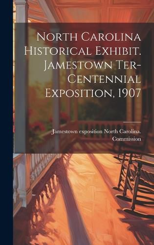 Cover image for North Carolina Historical Exhibit. Jamestown Ter-centennial Exposition, 1907