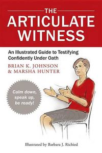 Cover image for The Articulate Witness: An Illustrated Guide to Testifying Confidently Under Oath