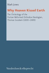 Cover image for Why Kissed Earth: The Christology of the Puritan Reformed Orthodox theologian, Thomas Goodwin (1600-1680)