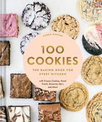 Cover image for 100 Cookies: The Baking Book for Every Kitchen, with Classic Cookies, Novel Treats, Brownies, Bars, and More