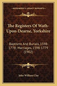 Cover image for The Registers of Wath-Upon-Dearne, Yorkshire: Baptisms and Burials, 1598-1778; Marriages, 1598-1779 (1902)