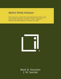 Cover image for Move Over Indian: The Tragic Story of the Exodus of the Last Flathead Indians, Under Chief Charlot, from the Bitterroot Valley in 1891