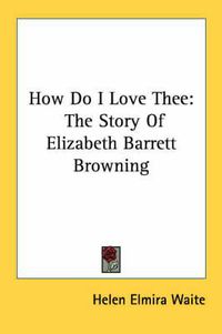 Cover image for How Do I Love Thee: The Story of Elizabeth Barrett Browning