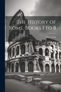 Cover image for The History of Rome, Books 1 to 8