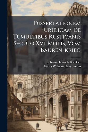 Cover image for Dissertationem Iuridicam de Tumultibus Rusticanis Seculo XVI. Motis, Vom Bauren-Krieg