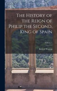 Cover image for The History of the Reign of Philip the Second, King of Spain; Volume 1