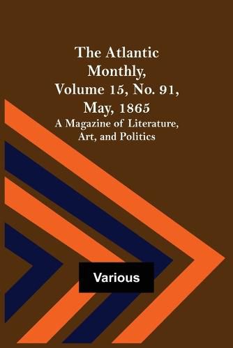 The Atlantic Monthly, Volume 15, No. 91, May, 1865; A Magazine of Literature, Art, and Politics