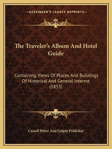 Cover image for The Traveleracentsa -A Centss Album and Hotel Guide: Containing Views of Places and Buildings of Historical and General Interest (1853)