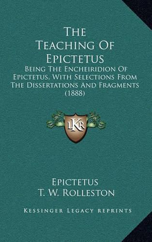 Cover image for The Teaching of Epictetus: Being the Encheiridion of Epictetus, with Selections from the Dissertations and Fragments (1888)