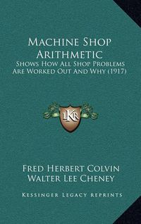 Cover image for Machine Shop Arithmetic: Shows How All Shop Problems Are Worked Out and Why (1917)