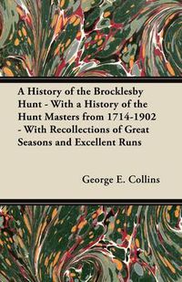 Cover image for A History of the Brocklesby Hunt - With a History of the Hunt Masters from 1714-1902 - With Recollections of Great Seasons and Excellent Runs