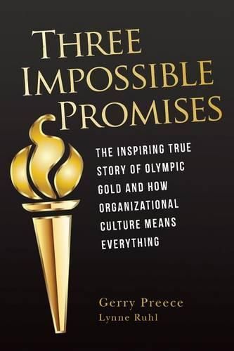Three Impossible Promises: The inspiring true story of Olympic Gold and how Organizational Culture Means Everything