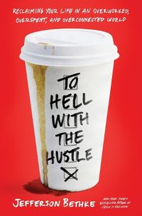 Cover image for To Hell with the Hustle: Reclaiming Your Life in an Overworked, Overspent, and Overconnected World