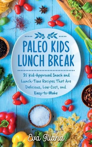 Cover image for Paleo Kids Lunch Break: 35 Kid-Approved Snack & Lunch-time Recipes, Delicious, Low-Cost, and Easy-To-Make