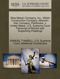 Cover image for Silas Mason Company, Inc., Walsh Construction Company, Atkinson-Kier Company, Petitioners, V. United States. U.S. Supreme Court Transcript of Record with Supporting Pleadings