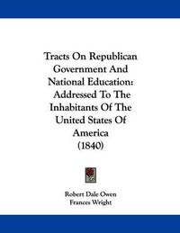 Cover image for Tracts on Republican Government and National Education: Addressed to the Inhabitants of the United States of America (1840)