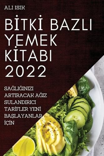 Cover image for Bİtkİ Bazli Yemek Kİtabi 2022: SaĞliĞinizi Artiracak AĞiz Sulandirici Tarİfler Yenİ BaŞlayanlar İcİn