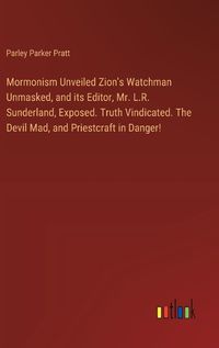 Cover image for Mormonism Unveiled Zion's Watchman Unmasked, and its Editor, Mr. L.R. Sunderland, Exposed. Truth Vindicated. The Devil Mad, and Priestcraft in Danger!