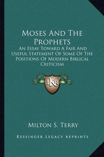 Moses and the Prophets: An Essay Toward a Fair and Useful Statement of Some of the Positions of Modern Biblical Criticism