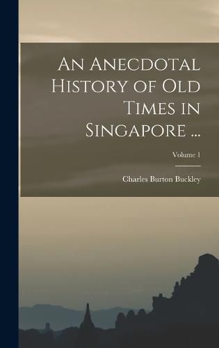 Cover image for An Anecdotal History of Old Times in Singapore ...; Volume 1