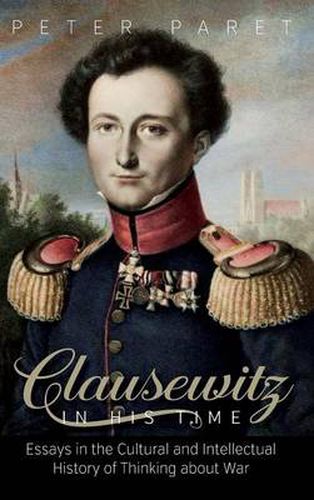 Clausewitz in His Time: Essays in the Cultural and Intellectual History of Thinking about War