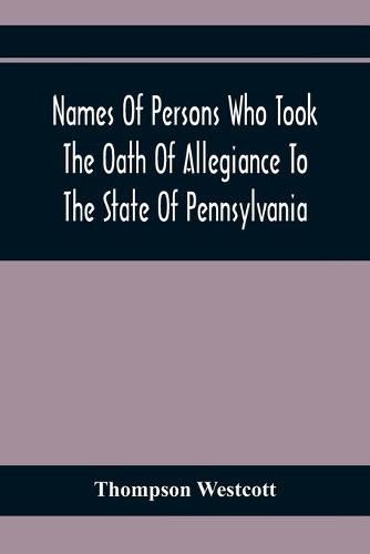 Names Of Persons Who Took The Oath Of Allegiance To The State Of Pennsylvania, Between The Years 1777 And 1789, With A History Of The Test Laws Of Pennsylvania