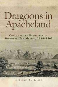 Cover image for Dragoons in Apacheland: Conquest and Resistance in Southern New Mexico, 1846-1861