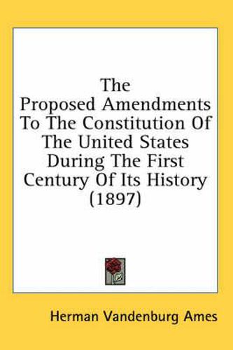 Cover image for The Proposed Amendments to the Constitution of the United States During the First Century of Its History (1897)