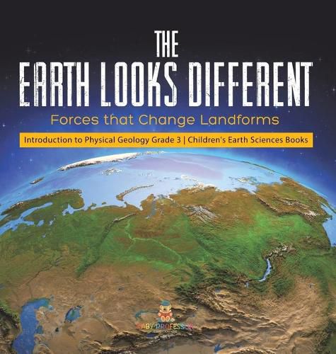Cover image for The Earth Looks Different: Forces that Change Landforms Introduction to Physical Geology Grade 3 Children's Earth Sciences Books