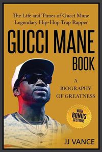 Cover image for Gucci Mane Book - A Biography of Greatness: The Life and Times of Gucci Mane Legendary Hip-Hop Trap Rapper: Gucci Mane Book for Our Generation
