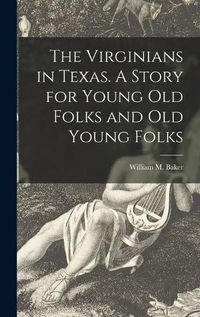 Cover image for The Virginians in Texas. A Story for Young Old Folks and Old Young Folks