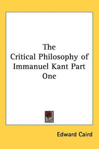 Cover image for The Critical Philosophy of Immanuel Kant Part One