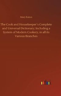 Cover image for The Cook and Housekeepers Complete and Universal Dictionary; Including a System of Modern Cookery, in all its Various Branches