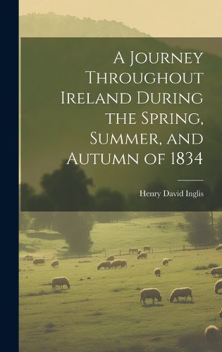 Cover image for A Journey Throughout Ireland During the Spring, Summer, and Autumn of 1834