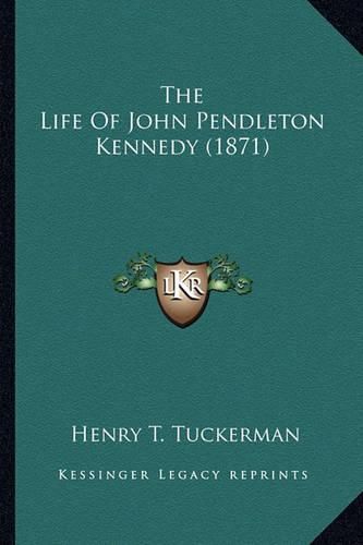 Cover image for The Life of John Pendleton Kennedy (1871) the Life of John Pendleton Kennedy (1871)