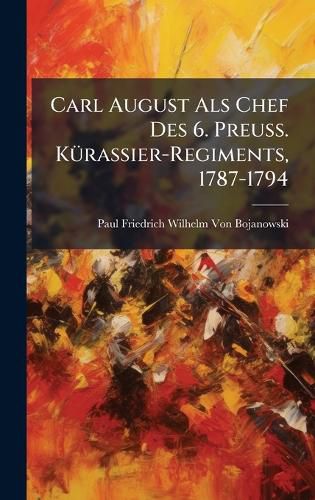 Cover image for Carl August Als Chef Des 6. Preuss. KA1/4rassier-Regiments, 1787-1794